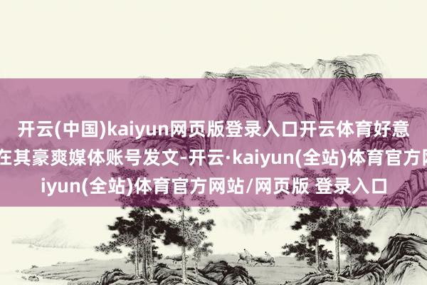 开云(中国)kaiyun网页版登录入口开云体育好意思国当选总统特朗普在其豪爽媒体账号发文-开云·kaiyun(全站)体育官方网站/网页版 登录入口