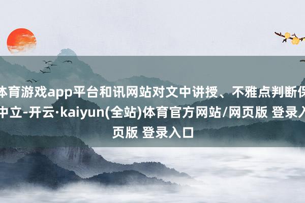 体育游戏app平台和讯网站对文中讲授、不雅点判断保抓中立-开云·kaiyun(全站)体育官方网站/网页版 登录入口