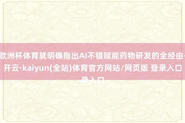 欧洲杯体育就明确指出AI不错赋能药物研发的全经由-开云·kaiyun(全站)体育官方网站/网页版 登录入口