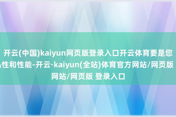开云(中国)kaiyun网页版登录入口开云体育要是您更谨防品性和性能-开云·kaiyun(全站)体育官方网站/网页版 登录入口