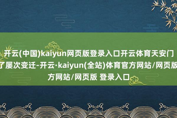 开云(中国)kaiyun网页版登录入口开云体育天安门广场履历了屡次变迁-开云·kaiyun(全站)体育官方网站/网页版 登录入口
