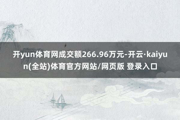 开yun体育网成交额266.96万元-开云·kaiyun(全站)体育官方网站/网页版 登录入口