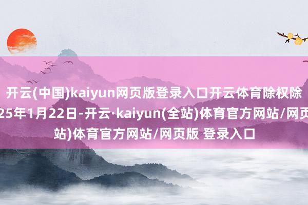 开云(中国)kaiyun网页版登录入口开云体育除权除息日为:2025年1月22日-开云·kaiyun(全站)体育官方网站/网页版 登录入口