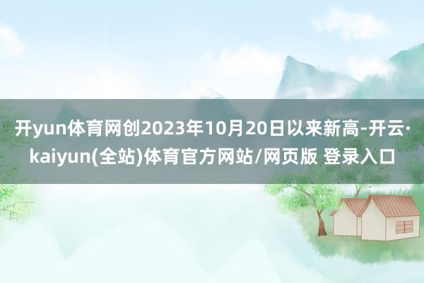 开yun体育网创2023年10月20日以来新高-开云·kaiyun(全站)体育官方网站/网页版 登录入口