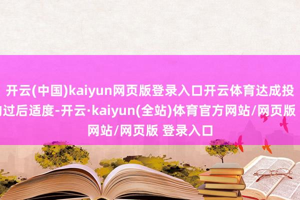 开云(中国)kaiyun网页版登录入口开云体育达成投资风险的过后适度-开云·kaiyun(全站)体育官方网站/网页版 登录入口