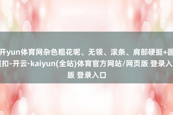 开yun体育网杂色粗花呢、无领、滚条、肩部硬挺+圆纽扣-开云·kaiyun(全站)体育官方网站/网页版 登录入口
