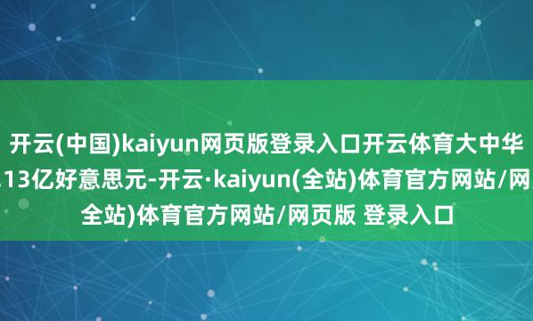 开云(中国)kaiyun网页版登录入口开云体育大中华区营收为185.13亿好意思元-开云·kaiyun(全站)体育官方网站/网页版 登录入口
