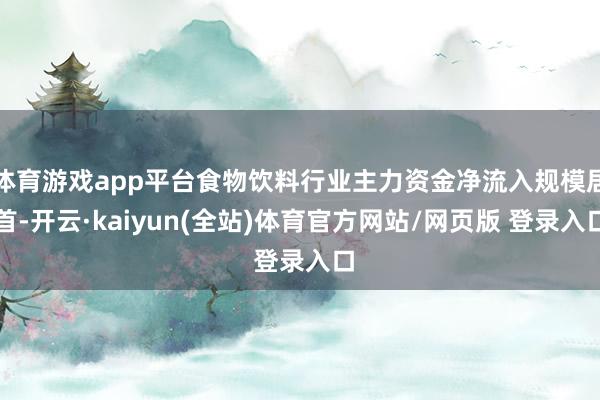 体育游戏app平台食物饮料行业主力资金净流入规模居首-开云·kaiyun(全站)体育官方网站/网页版 登录入口