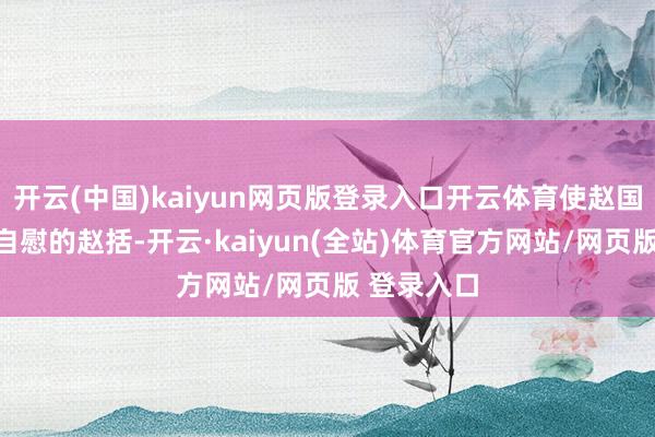 开云(中国)kaiyun网页版登录入口开云体育使赵国换上聊以自慰的赵括-开云·kaiyun(全站)体育官方网站/网页版 登录入口