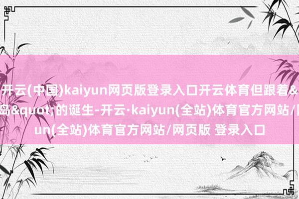开云(中国)kaiyun网页版登录入口开云体育但跟着"海外旅游岛"的诞生-开云·kaiyun(全站)体育官方网站/网页版 登录入口