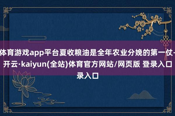 体育游戏app平台夏收粮油是全年农业分娩的第一仗-开云·kaiyun(全站)体育官方网站/网页版 登录入口