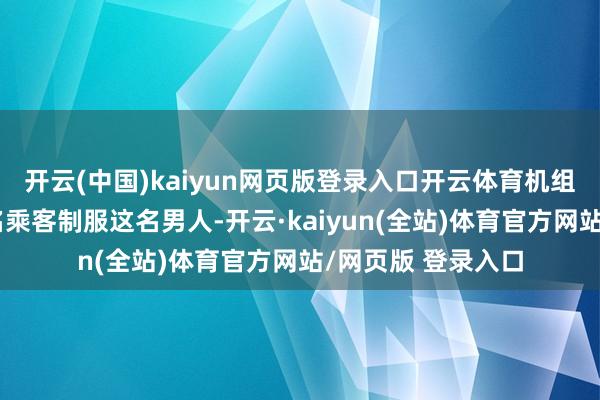 开云(中国)kaiyun网页版登录入口开云体育机组东说念主员和多名乘客制服这名男人-开云·kaiyun(全站)体育官方网站/网页版 登录入口