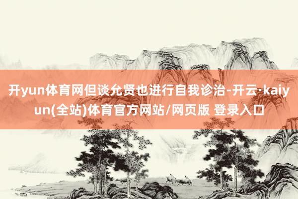 开yun体育网但谈允贤也进行自我诊治-开云·kaiyun(全站)体育官方网站/网页版 登录入口