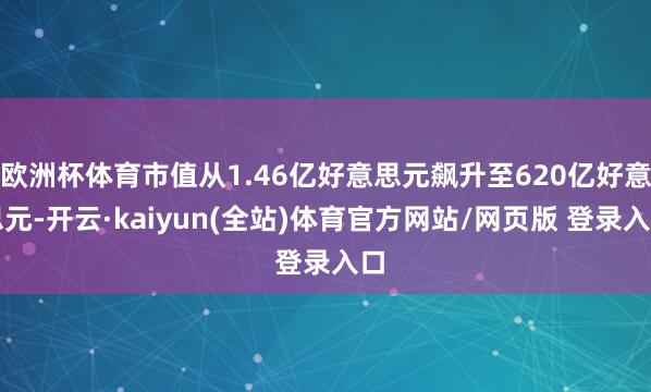 欧洲杯体育市值从1.46亿好意思元飙升至620亿好意思元-开云·kaiyun(全站)体育官方网站/网页版 登录入口