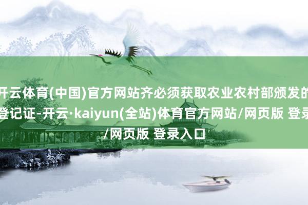 开云体育(中国)官方网站齐必须获取农业农村部颁发的农药登记证-开云·kaiyun(全站)体育官方网站/网页版 登录入口