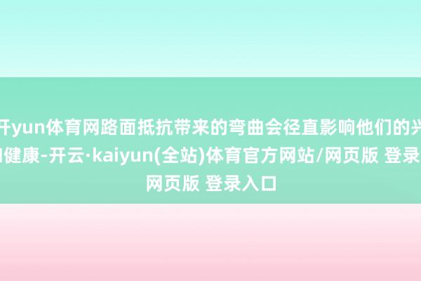 开yun体育网路面抵抗带来的弯曲会径直影响他们的兴隆和健康-开云·kaiyun(全站)体育官方网站/网页版 登录入口